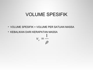 VOLUME SPESIFIK
• VOLUME SPESIFIK = VOLUME PER SATUAN MASSA
• KEBALIKAN DARI KERAPATAN MASSA
ρ
1
=sv
 