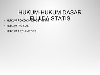 HUKUM-HUKUM DASAR
FLUIDA STATIS• HUKUM POKOK HIDROSTATIKA
• HUKUM PASCAL
• HUKUM ARCHIMEDES
 