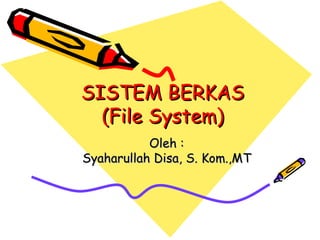 SISTEM BERKAS (File System) Oleh : Syaharullah Disa, S. Kom.,MT 