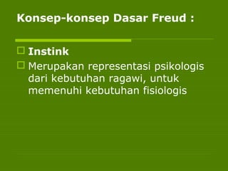 Konsep-konsep Dasar Freud :
 Instink
 Merupakan representasi psikologis
dari kebutuhan ragawi, untuk
memenuhi kebutuhan fisiologis
 