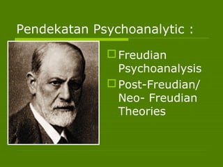 Freudian
Psychoanalysis
Post-Freudian/
Neo- Freudian
Theories
Pendekatan Psychoanalytic :
 