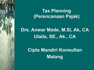 Tax Planning
(Perencanaan Pajak)
Drs. Anwar Made, M.Si, Ak, CA
Ulaila, SE., Ak., CA
Cipta Mandiri Konsultan
Malang
 