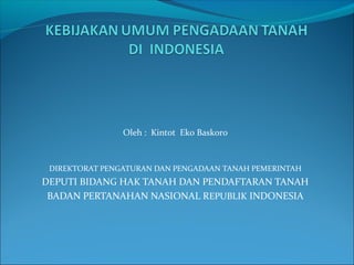 Oleh : Kintot Eko Baskoro
DIREKTORAT PENGATURAN DAN PENGADAAN TANAH PEMERINTAH
DEPUTI BIDANG HAK TANAH DAN PENDAFTARAN TANAH
BADAN PERTANAHAN NASIONAL REPUBLIK INDONESIA
 