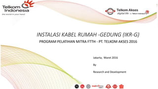 INSTALASI KABEL RUMAH -GEDUNG (IKR-G)
PROGRAM PELATIHAN MITRA FTTH - PT. TELKOM AKSES 2016
Jakarta, Maret 2016
By
Research and Development
 