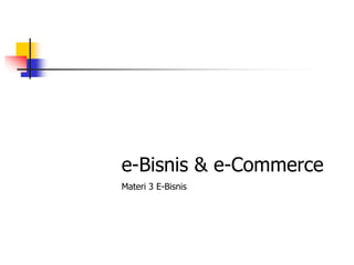 e-Bisnis & e-Commerce
Materi 3 E-Bisnis
 