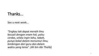 Thanks...
See u next week...
“Engkau tak dapat meraih ilmu
kecuali dengan enam hal, yaitu:
cerdas, selalu ingin tahu, tabah,
punya bekal dalam menuntut ilmu,
bimbingan dari guru dan dalam
waktu yang lama". (Ali bin Abi Thalib)
37
 