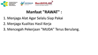 Manfaat "RAWAT" :
1. Menjaga Alat Agar Selalu Siap Pakai
2. Menjaga Kualitas Hasil Kerja
3. Mencegah Pekerjaan "MUDA" Terus Berulang.
 