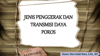 JENIS PENGGERAK DAN
TRANSMISI DAYA
POROS
Dosen: Novi Indah Riani, S.Pd., MT.
 