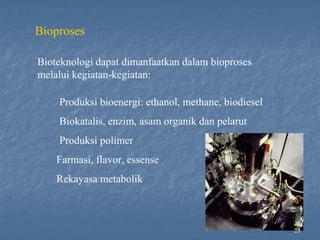21
Bioproses
Bioteknologi dapat dimanfaatkan dalam bioproses
melalui kegiatan-kegiatan:
Produksi bioenergi: ethanol, methane, biodiesel
Biokatalis, enzim, asam organik dan pelarut
Produksi polimer
Farmasi, flavor, essense
Rekayasa metabolik
 