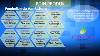 Setiap Pembelian sekaligus minimal :
1jt tambahan poin 10
3jt tambahan poin 40
5jt tambahan poin 80
POIN PRODUK
Hair Removal
1 poin
Rp.150.000,-
Serum
Whitening
10 poin
Rp.800.000,-
*Collagen Drink
10 poin
Rp.900.000,-
*Pheromone
Man
8 poin
Rp.750.000,-
Tonic Rambut
3 poin
Rp.350.000,-
Shampo
1 poin
Rp.150.000,-
Body Peeling
4 poin
Rp.400.000,-
*Slimming Gel
2 poin
Rp.250.000,-
*Facial Wash
3 poin
Rp.150.000,-
*Tabir Surya
3 poin
Rp.150.000,-
Beauty Water
8 poin
Rp.450.000,-
*Laki Coffee
2 poin
Rp.200.000,-
Body Wash
Whitening
4 poin
Rp.250.000,-
Lotion
Whitening
5 poin
Rp.350.000,-
*Laki Cream
5 poin
Rp.250.000,-Rp.600.000,-
*Pheromone
Women
6 poin
 