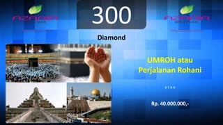 300
Diamond
UMROH atau
Perjalanan Rohani
a t a u
Rp. 40.000.000,-
 