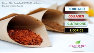 Bahan Aktif Berkelas PREMIUM di Dalam
Produk-produk Azaria
COLLAGEN
KOJIC ACID
LICORICE
GLUTATIONE
 