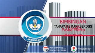 BIMBINGAN
TEKNIS
TAHAPAN SMART SERDOS
Kamis, 25 Agustus 2022
Sesi I : Pkl 08.00 – 12.00 WIB
Sesi II : Pkl 13.00 – 17.00 WIB
Gedung Growth Centre
LLDIKTI Wilayah 1
Paska Marto
Hasugian
 