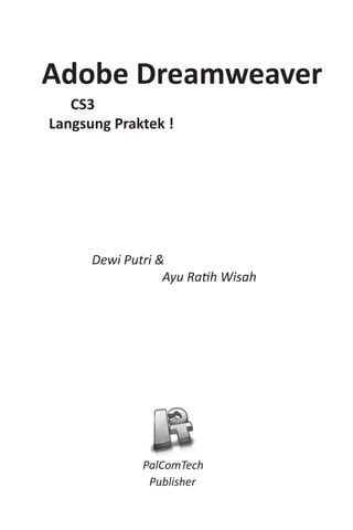 PalComTech
Publisher
Adobe Dreamweaver
CS3
Langsung Praktek !
Dewi Putri &
	 	   Ayu Ratih Wisah
 