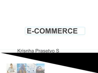 E-COMMERCE
Krisnha Prasetyo S

 