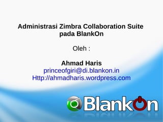Administrasi Zimbra Collaboration Suite
             pada BlankOn

                 Oleh :

              Ahmad Haris
        princeofgiri@di.blankon.in
    Http://ahmadharis.wordpress.com
 