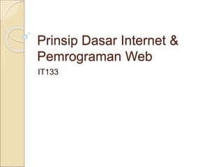 Prinsip Dasar Internet &
Pemrograman Web
IT133
 
