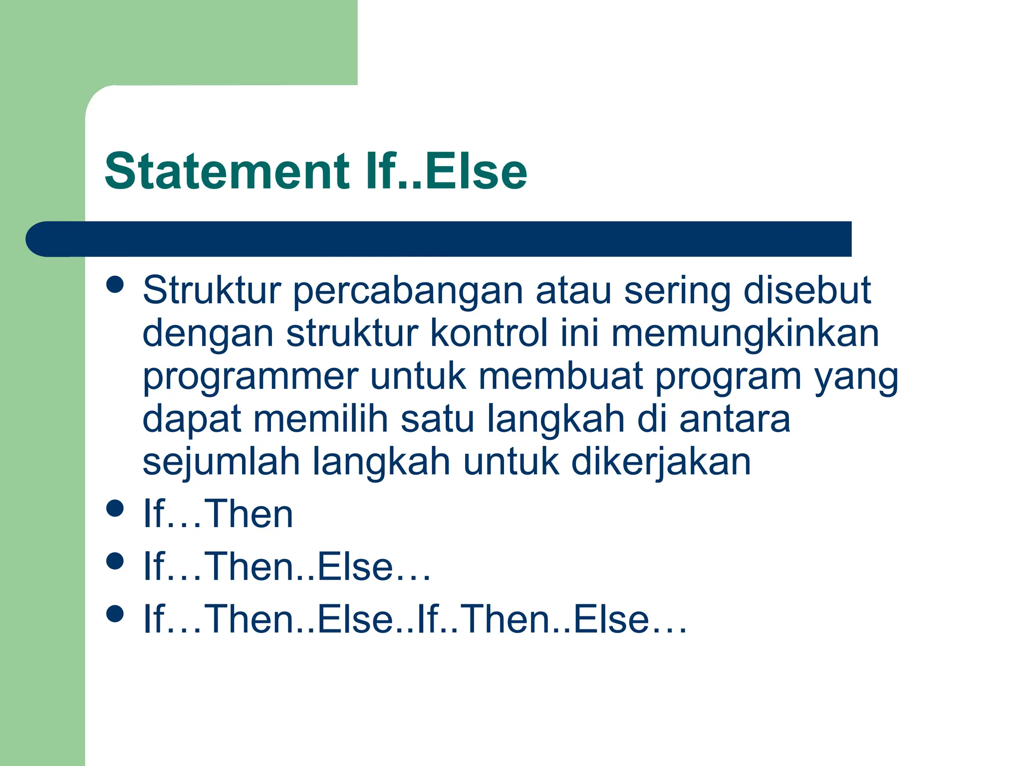 Statement If..Else
 Struktur percabangan atau sering disebut
dengan struktur kontrol ini memungkinkan
programmer untuk membuat program yang
dapat memilih satu langkah di antara
sejumlah langkah untuk dikerjakan
 If…Then
 If…Then..Else…
 If…Then..Else..If..Then..Else…
 