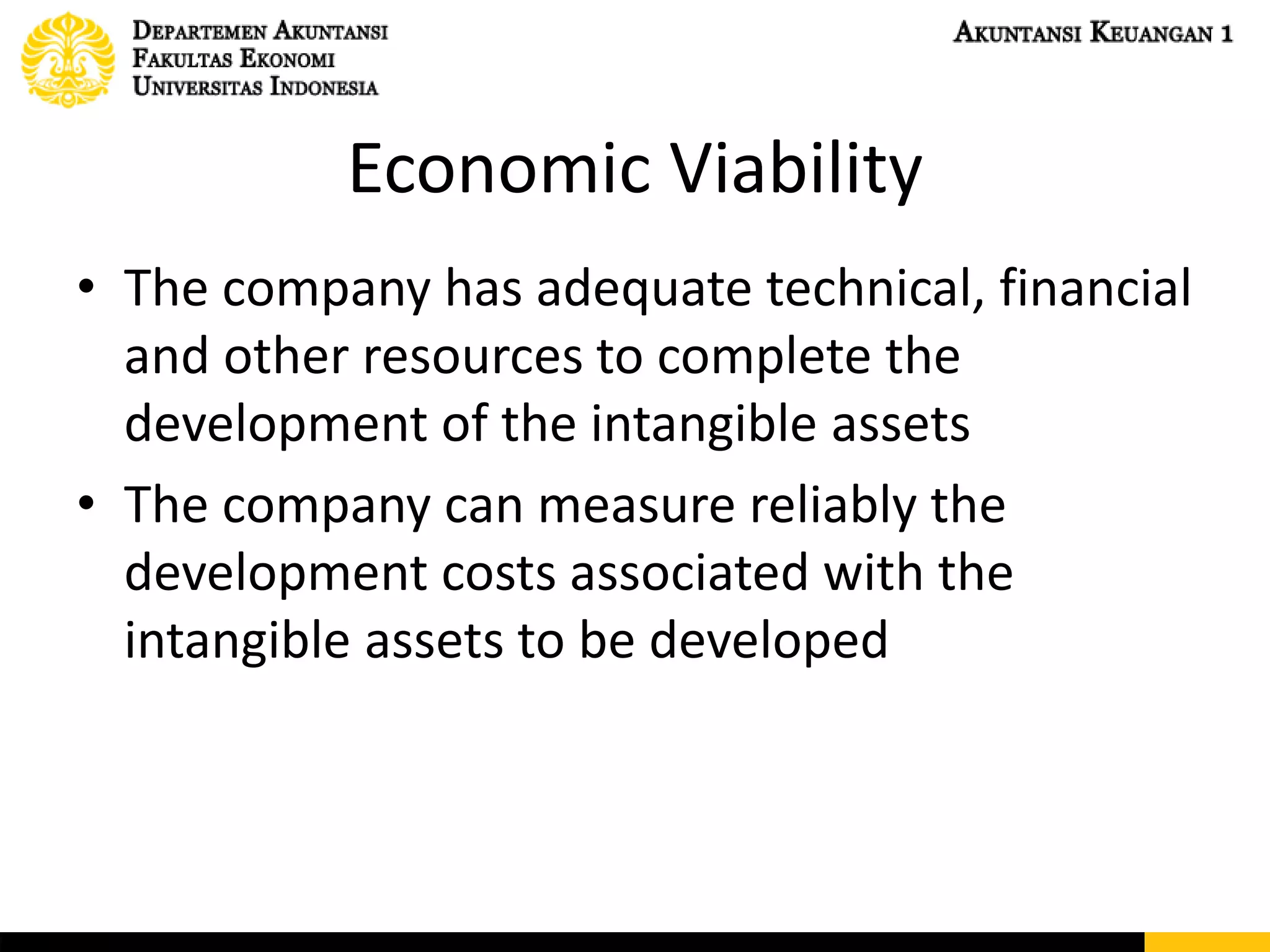 Economic Viability
• The company has adequate technical, financial
and other resources to complete the
development of the intangible assets
• The company can measure reliably the
development costs associated with the
intangible assets to be developed
 