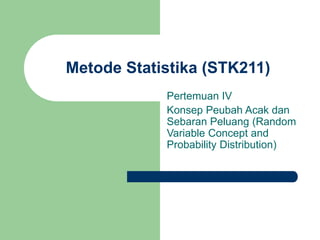 Metode Statistika (STK211)
Pertemuan IV
Konsep Peubah Acak dan
Sebaran Peluang (Random
Variable Concept and
Probability Distribution)
 