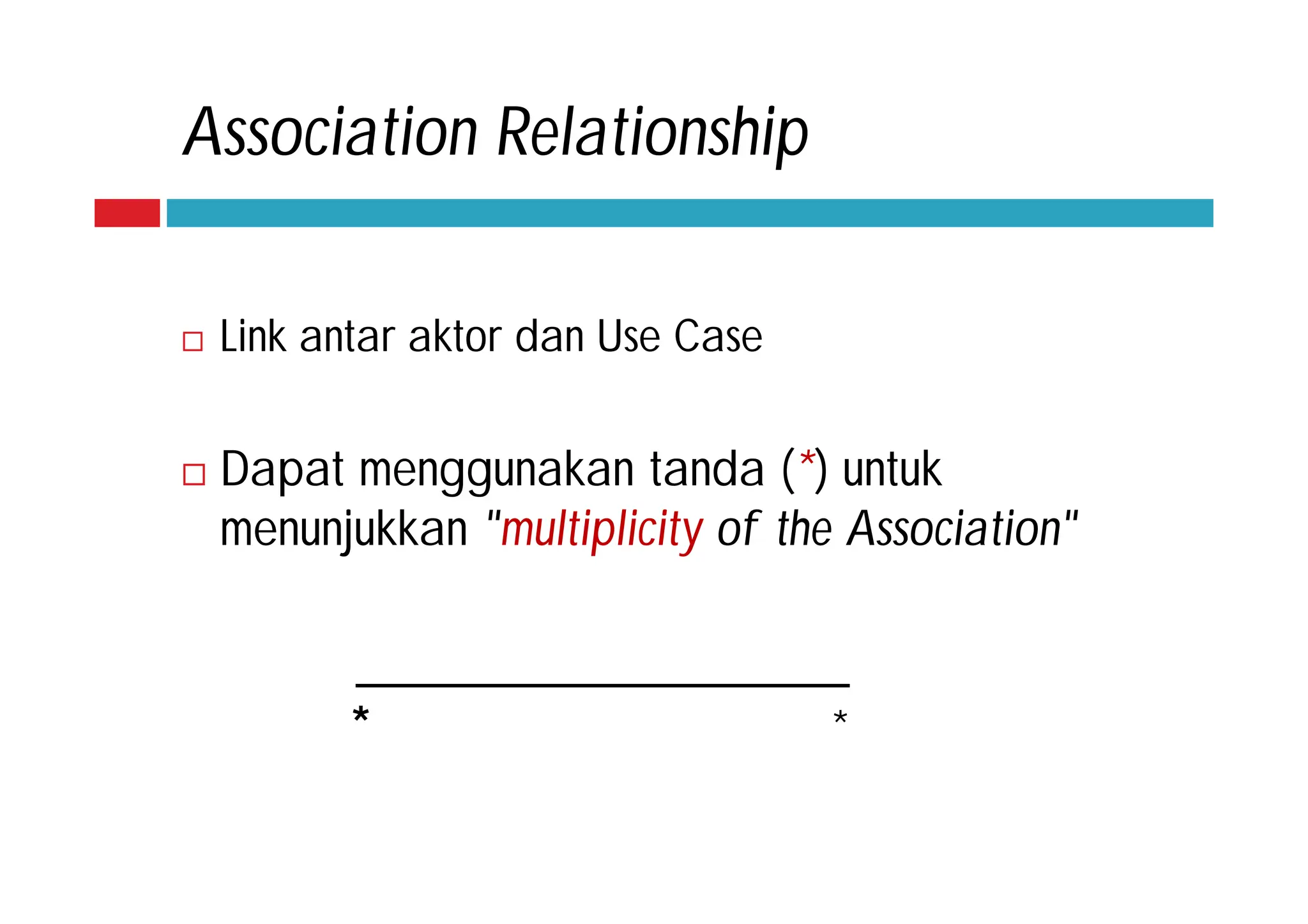Association Relationship
 Link antar aktor dan Use Case
 Dapat menggunakan tanda (*) untuk
menunjukkan "multiplicity of the Association"
* *
 