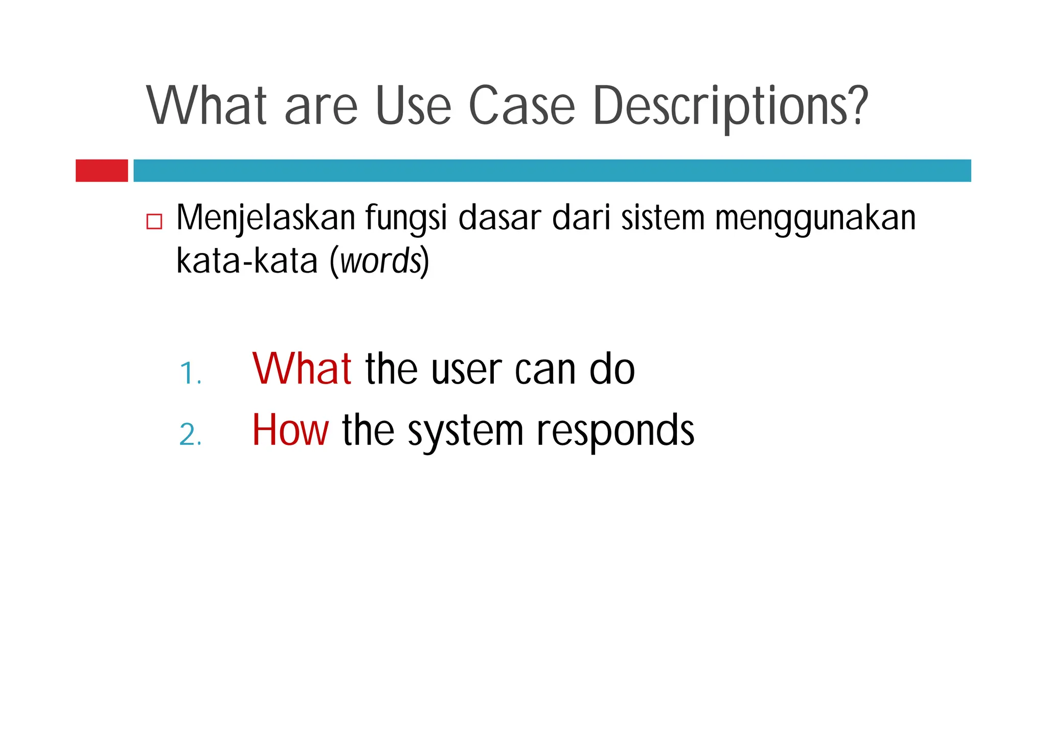 What are Use Case Descriptions?
 Menjelaskan fungsi dasar dari sistem menggunakan
kata-kata (words)
1. What the user can do
2. How the system responds
 