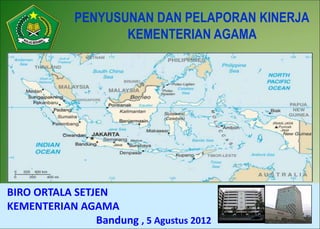 1
BIRO ORTALA SETJEN
KEMENTERIAN AGAMA
Bandung , 5 Agustus 2012
PENYUSUNAN DAN PELAPORAN KINERJA
KEMENTERIAN AGAMA
 