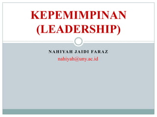 NAHIYAH JAIDI FARAZ
KEPEMIMPINAN
(LEADERSHIP)
nahiyah@uny.ac.id
 