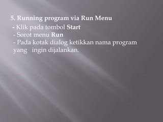 5. Running program via Run Menu
- Klik pada tombol Start
- Sorot menu Run
- Pada kotak dialog ketikkan nama program
yang ingin dijalankan.
 