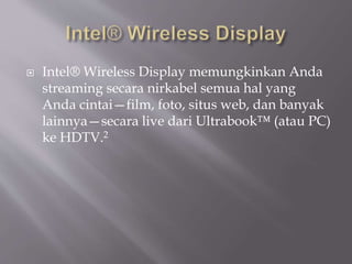  Intel® Wireless Display memungkinkan Anda
streaming secara nirkabel semua hal yang
Anda cintai—film, foto, situs web, dan banyak
lainnya—secara live dari Ultrabook™ (atau PC)
ke HDTV.2
 