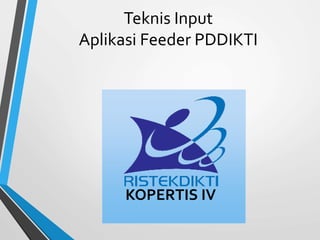 Teknis Input
Aplikasi Feeder PDDIKTI
KOPERTIS IV
 