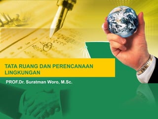 TATA RUANG DAN PERENCANAAN
LINGKUNGAN
PROF.Dr. Suratman Woro, M.Sc.
 