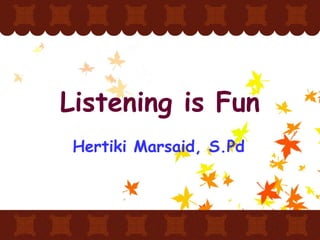 Hertiki Marsaid, S.Pd Listening is Fun 