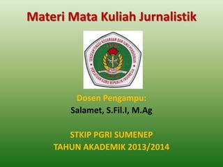 Materi Mata Kuliah Jurnalistik
Dosen Pengampu:
Salamet, S.Fil.I, M.Ag
STKIP PGRI SUMENEP
TAHUN AKADEMIK 2013/2014
 