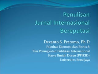 Devanto S. Pratomo, Ph.D
Fakultas Ekonomi dan Bisnis &
Tim Peningkatan Publikasi International
Karya Ilmiah Dosen (PPIKID)
Universitas Brawijaya
 