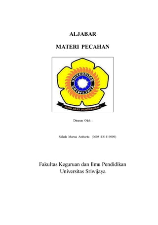 ALJABAR
MATERI PECAHAN
Disusun Oleh :
Sahala Martua Ambarita (06081181419009)
Fakultas Keguruan dan Ilmu Pendidikan
Universitas Sriwijaya
 