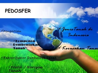 PEDOSFER


Pengertian
                                    JenisTanah di
                                       Indonesia
       Komponen
       Pembentukan
       Tanah                        Kerusakan Tanah
Faktor-faktor Pembentuk Tanah

    Profil / Horizon Powerpoint Templates
                   Free
    Tanah                                    Page 1
 