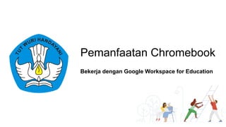 Pemanfaatan Chromebook
Bekerja dengan Google Workspace for Education
 