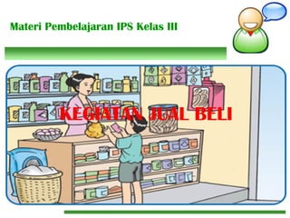 Materi Pembelajaran IPS Kelas III
KEGIATAN JUAL BELI
 