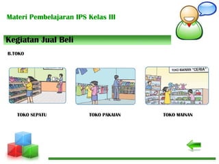Materi Pembelajaran IPS Kelas III
Kegiatan Jual Beli
B.TOKO
TOKO SEPATU TOKO PAKAIAN TOKO MAINAN
 