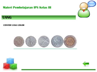 Materi Pembelajaran IPS Kelas III
UANG
CONTOH UANG LOGAM
 