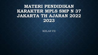 MATERI PENDIDIKAN
KARAKTER MPLS SMP N 37
JAKARTA TH AJARAN 2022
2023
KELAS VII
 