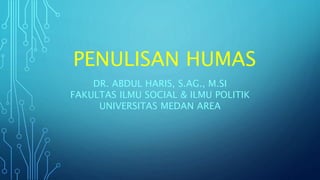 PENULISAN HUMAS
DR. ABDUL HARIS, S.AG., M.SI
FAKULTAS ILMU SOCIAL & ILMU POLITIK
UNIVERSITAS MEDAN AREA
 