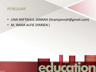PENGAJAR
• LINA MIFTAHUL JANNAH (linamjannah@gmail.com)
• M. IMAM ALFIE SYARIEN (
 