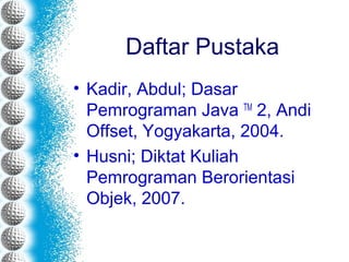 Daftar Pustaka
• Kadir, Abdul; Dasar
Pemrograman Java TM
2, Andi
Offset, Yogyakarta, 2004.
• Husni; Diktat Kuliah
Pemrograman Berorientasi
Objek, 2007.
 
