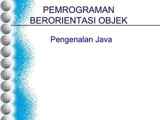PEMROGRAMAN
BERORIENTASI OBJEK
Pengenalan Java
 