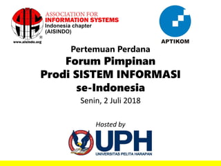 Pertemuan Perdana
Forum Pimpinan
Prodi SISTEM INFORMASI
se-Indonesia
Senin, 2 Juli 2018
Hosted by
 