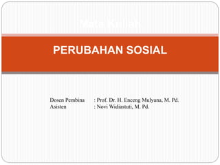 Mata Kuliah
PERUBAHAN SOSIAL
Dosen Pembina : Prof. Dr. H. Enceng Mulyana, M. Pd.
Asisten : Novi Widiastuti, M. Pd.
 