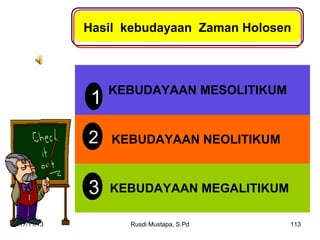 Hasil kebudayaan Zaman Holosen

1
2

KEBUDAYAAN NEOLITIKUM

3
17/11/13

KEBUDAYAAN MESOLITIKUM

KEBUDAYAAN MEGALITIKUM
Rusdi Mustapa, S.Pd

113

 