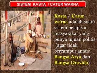 SISTEM KASTA / CATUR WARNA

Kasta / Catur
warna adalah suatu
sistem pelapisan
masyarakat yang
punya tujuan politis
(agar tidak
bercampur antara
Bangsa Arya dan
Bangsa Dravida).

 